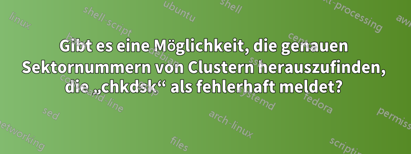 Gibt es eine Möglichkeit, die genauen Sektornummern von Clustern herauszufinden, die „chkdsk“ als fehlerhaft meldet?