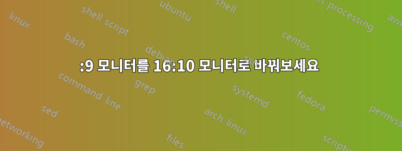 16:9 모니터를 16:10 모니터로 바꿔보세요