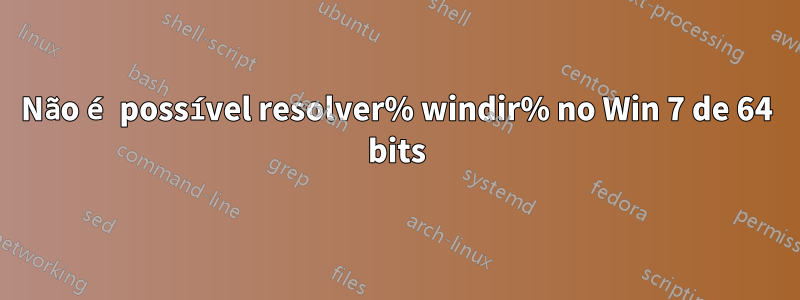 Não é possível resolver% windir% no Win 7 de 64 bits