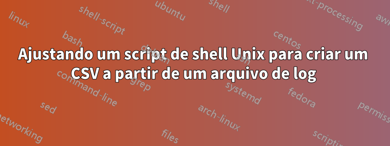 Ajustando um script de shell Unix para criar um CSV a partir de um arquivo de log