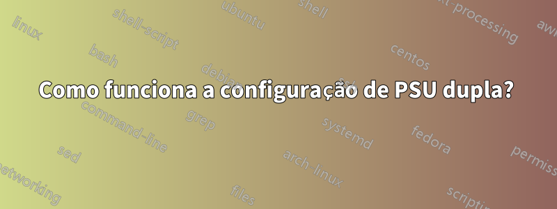 Como funciona a configuração de PSU dupla?