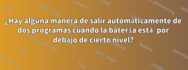 ¿Hay alguna manera de salir automáticamente de dos programas cuando la batería está por debajo de cierto nivel?