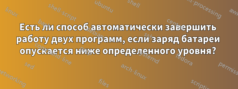 Есть ли способ автоматически завершить работу двух программ, если заряд батареи опускается ниже определенного уровня?