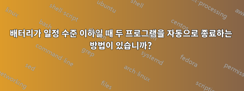 배터리가 일정 수준 이하일 때 두 프로그램을 자동으로 종료하는 방법이 있습니까?