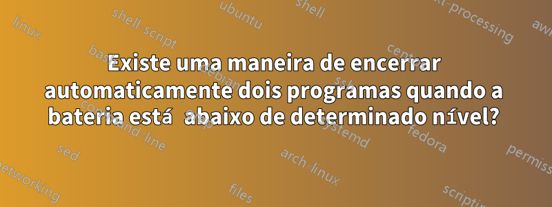 Existe uma maneira de encerrar automaticamente dois programas quando a bateria está abaixo de determinado nível?