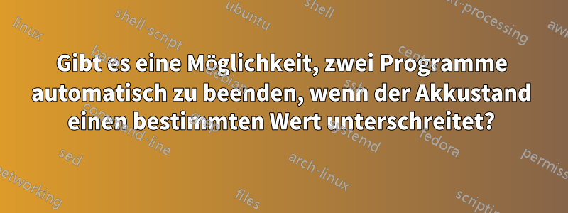 Gibt es eine Möglichkeit, zwei Programme automatisch zu beenden, wenn der Akkustand einen bestimmten Wert unterschreitet?