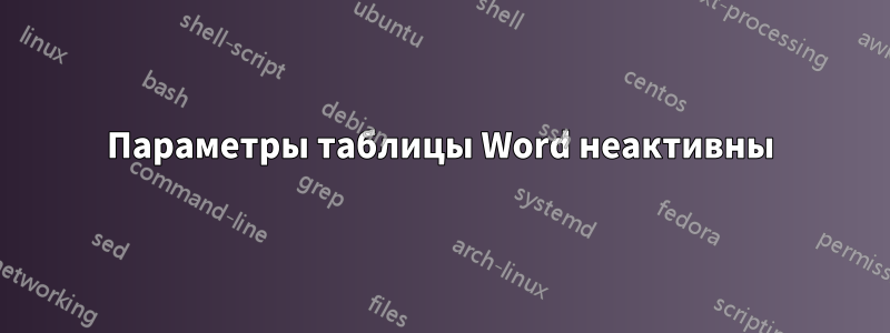 Параметры таблицы Word неактивны