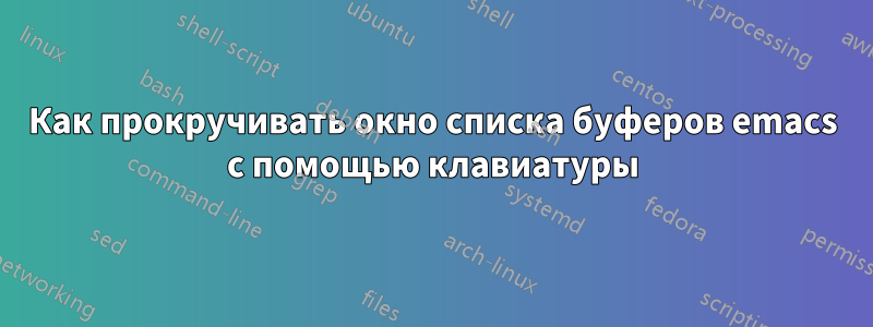 Как прокручивать окно списка буферов emacs с помощью клавиатуры