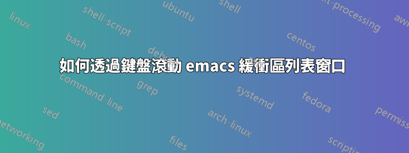 如何透過鍵盤滾動 emacs 緩衝區列表窗口