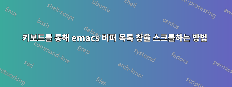 키보드를 통해 emacs 버퍼 목록 창을 스크롤하는 방법