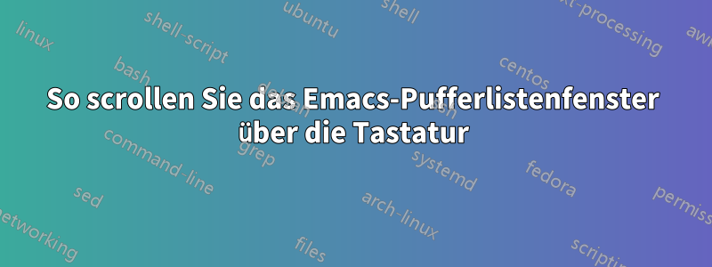 So scrollen Sie das Emacs-Pufferlistenfenster über die Tastatur