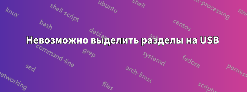 Невозможно выделить разделы на USB