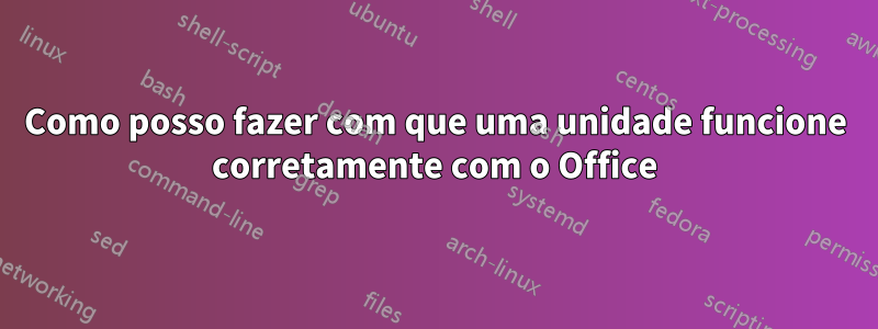 Como posso fazer com que uma unidade funcione corretamente com o Office