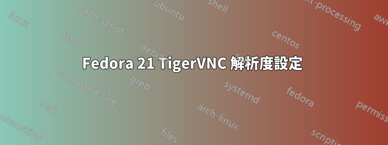 Fedora 21 TigerVNC 解析度設定