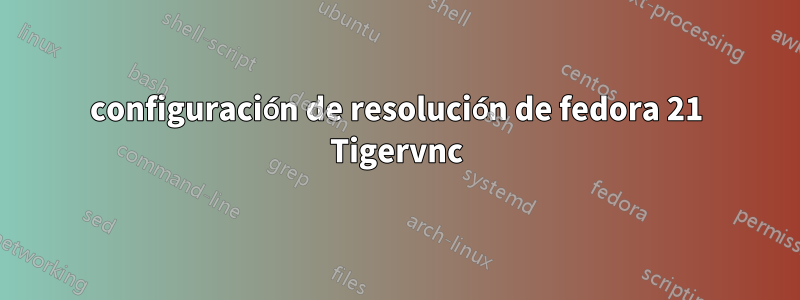 configuración de resolución de fedora 21 Tigervnc
