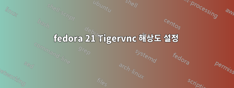 fedora 21 Tigervnc 해상도 설정