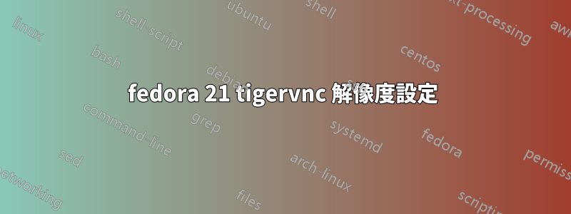 fedora 21 tigervnc 解像度設定