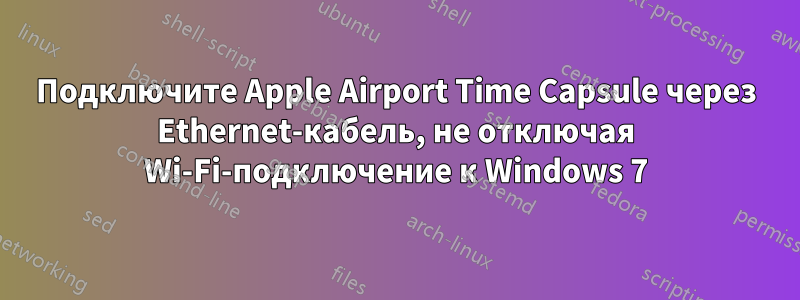 Подключите Apple Airport Time Capsule через Ethernet-кабель, не отключая Wi-Fi-подключение к Windows 7