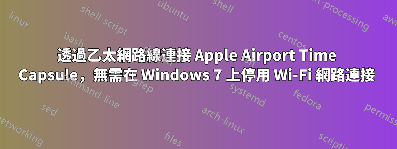 透過乙太網路線連接 Apple Airport Time Capsule，無需在 Windows 7 上停用 Wi-Fi 網路連接