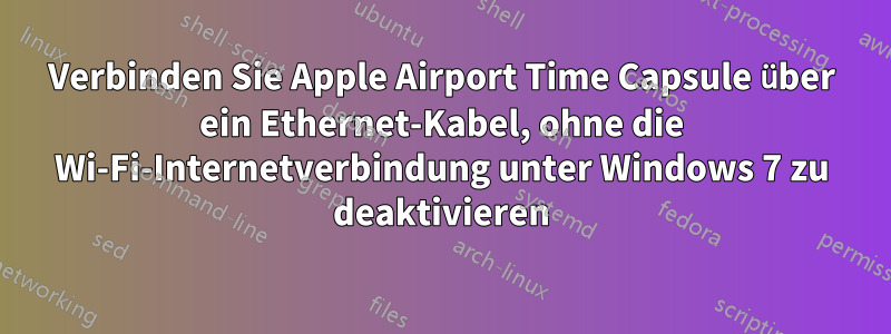 Verbinden Sie Apple Airport Time Capsule über ein Ethernet-Kabel, ohne die Wi-Fi-Internetverbindung unter Windows 7 zu deaktivieren