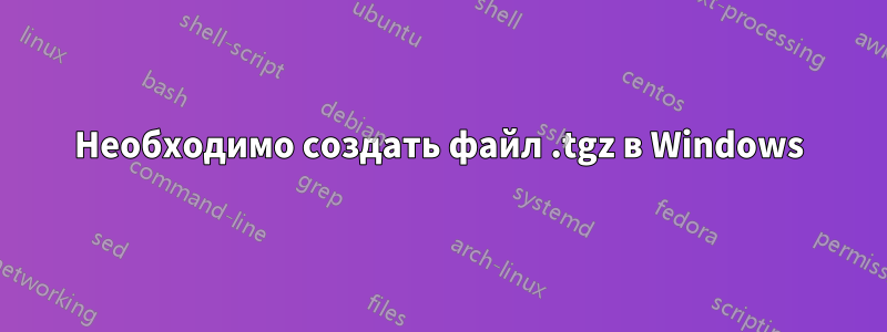 Необходимо создать файл .tgz в Windows