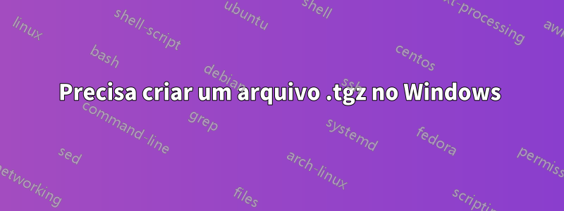 Precisa criar um arquivo .tgz no Windows