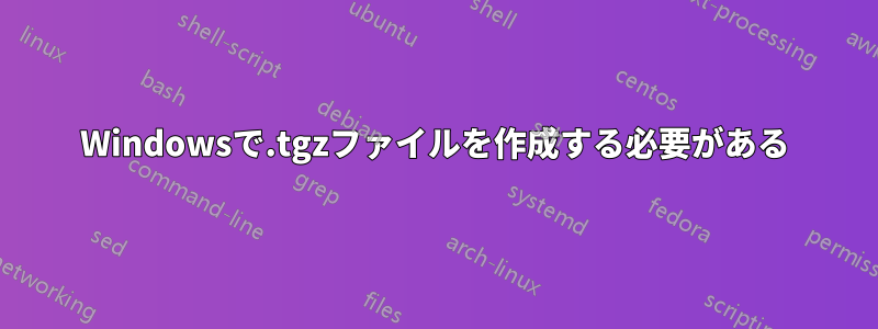 Windowsで.tgzファイルを作成する必要がある