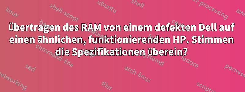 Übertragen des RAM von einem defekten Dell auf einen ähnlichen, funktionierenden HP. Stimmen die Spezifikationen überein?