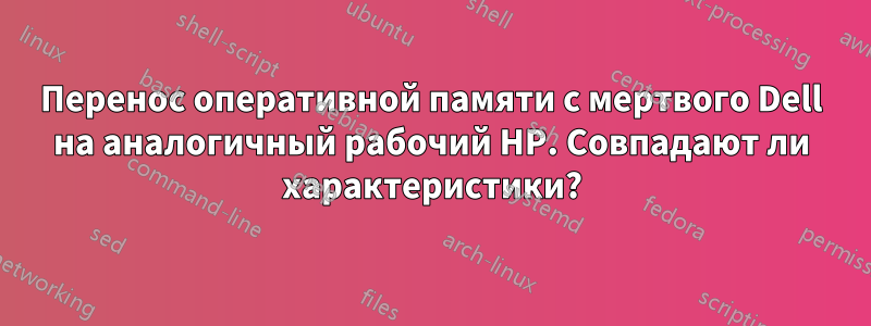 Перенос оперативной памяти с мертвого Dell на аналогичный рабочий HP. Совпадают ли характеристики?