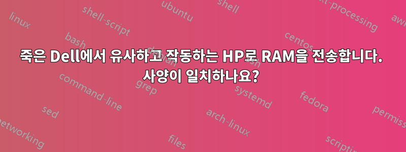 죽은 Dell에서 유사하고 작동하는 HP로 RAM을 전송합니다. 사양이 일치하나요?