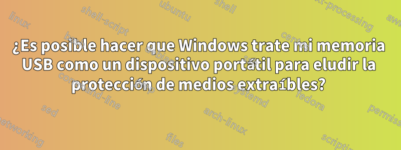 ¿Es posible hacer que Windows trate mi memoria USB como un dispositivo portátil para eludir la protección de medios extraíbles?