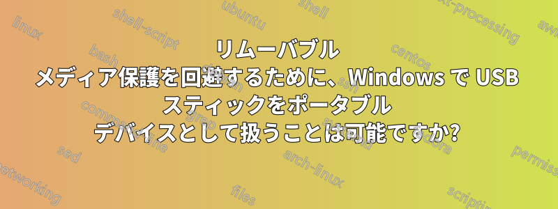 リムーバブル メディア保護を回避するために、Windows で USB スティックをポータブル デバイスとして扱うことは可能ですか?