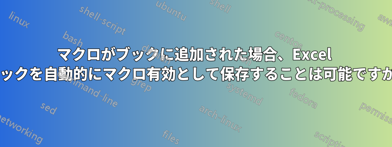 マクロがブックに追加された場合、Excel ブックを自動的にマクロ有効として保存することは可能ですか?