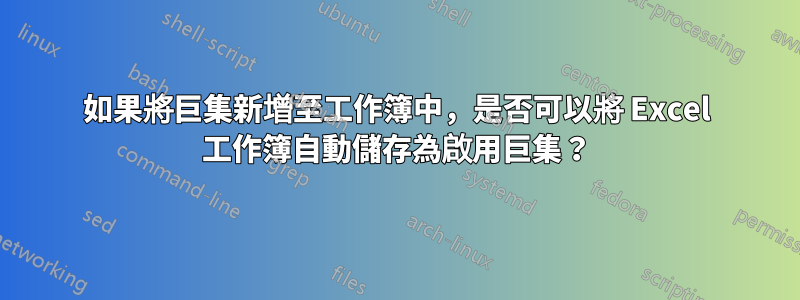 如果將巨集新增至工作簿中，是否可以將 Excel 工作簿自動儲存為啟用巨集？