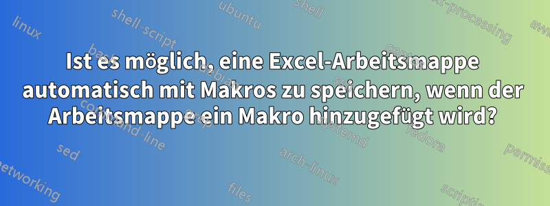 Ist es möglich, eine Excel-Arbeitsmappe automatisch mit Makros zu speichern, wenn der Arbeitsmappe ein Makro hinzugefügt wird?
