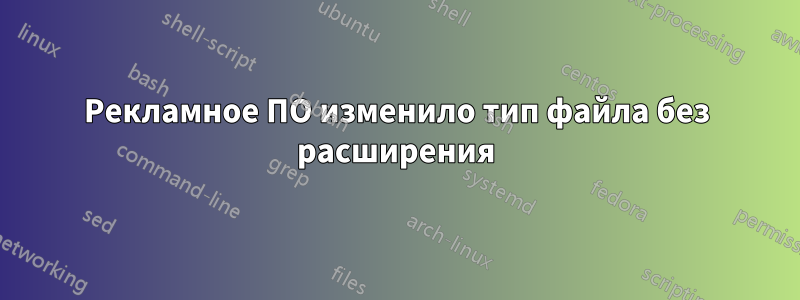 Рекламное ПО изменило тип файла без расширения