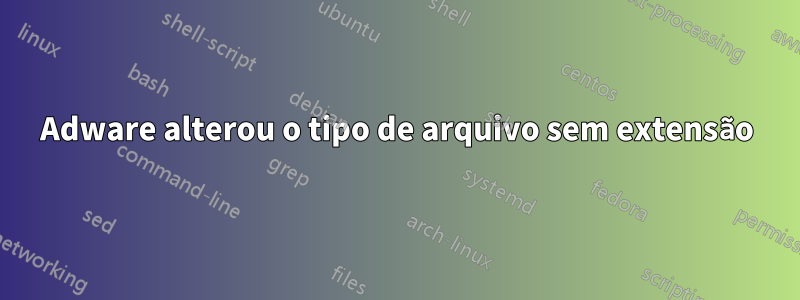 Adware alterou o tipo de arquivo sem extensão
