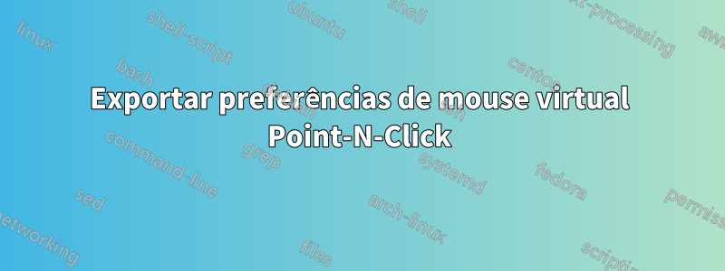 Exportar preferências de mouse virtual Point-N-Click