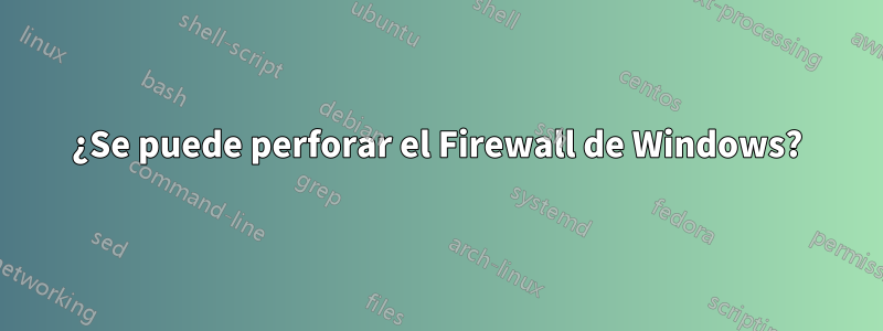 ¿Se puede perforar el Firewall de Windows?