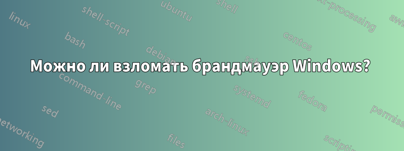 Можно ли взломать брандмауэр Windows?