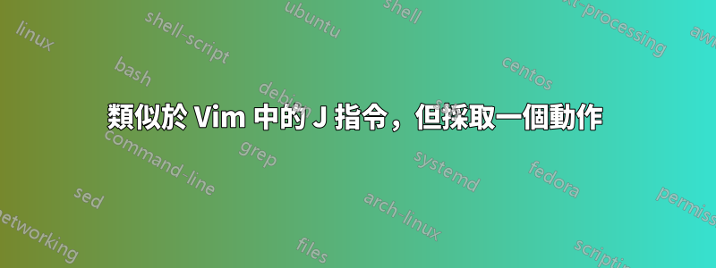 類似於 Vim 中的 J 指令，但採取一個動作