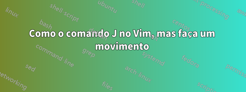 Como o comando J no Vim, mas faça um movimento