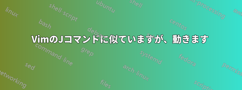 VimのJコマンドに似ていますが、動きます