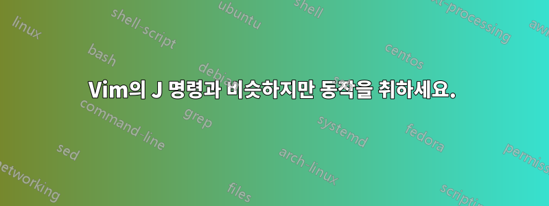 Vim의 J 명령과 비슷하지만 동작을 취하세요.