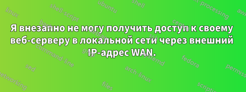 Я внезапно не могу получить доступ к своему веб-серверу в локальной сети через внешний IP-адрес WAN.