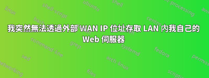 我突然無法透過外部 WAN IP 位址存取 LAN 內我自己的 Web 伺服器