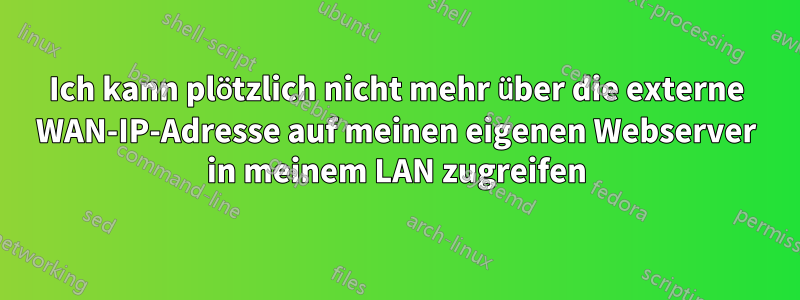 Ich kann plötzlich nicht mehr über die externe WAN-IP-Adresse auf meinen eigenen Webserver in meinem LAN zugreifen