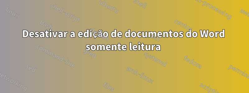 Desativar a edição de documentos do Word somente leitura