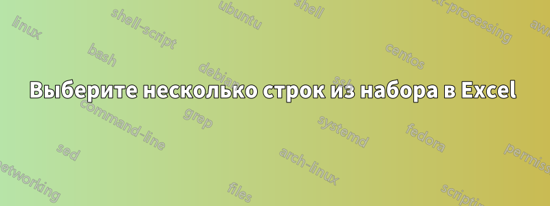 Выберите несколько строк из набора в Excel