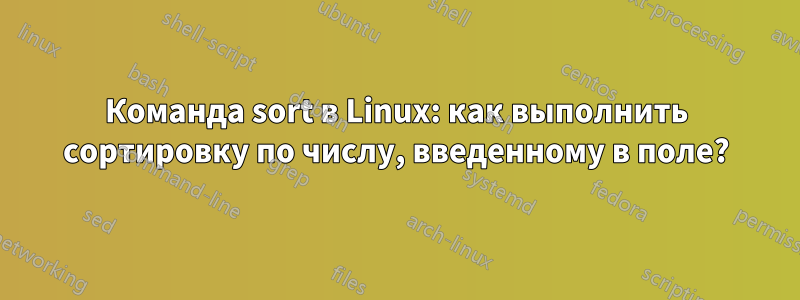Команда sort в Linux: как выполнить сортировку по числу, введенному в поле?